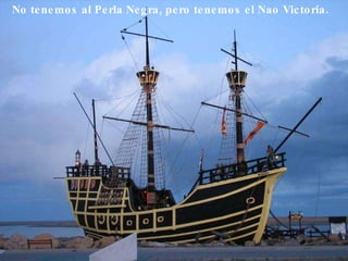 No tenemos al Perla Negra, pero tenemos el Nao Victoria.  