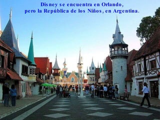 Disney se encuentra en Orlando, pero la República de los Niños, en Argentina.   