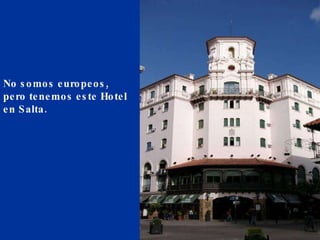 No somos europeos,  pero tenemos este Hotel en Salta.   