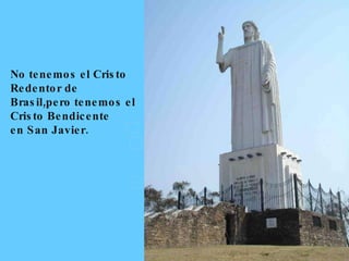 No tenemos el Cristo Redentor de Brasil,pero tenemos el Cristo Bendicente  en San Javier.  