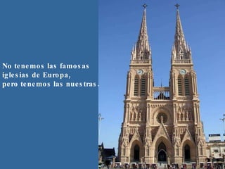 No tenemos las famosas iglesias de Europa, pero tenemos las nuestras.  