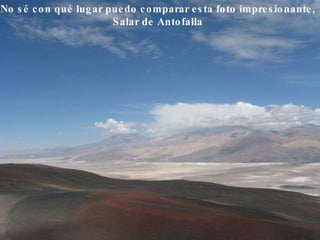 No sé con qué lugar puedo comparar esta foto impresionante, Salar de Antofalla   