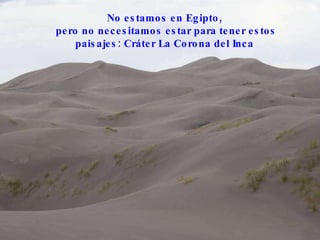 No estamos en Egipto,  pero no necesitamos estar para tener estos paisajes: Cráter La Corona del Inca  