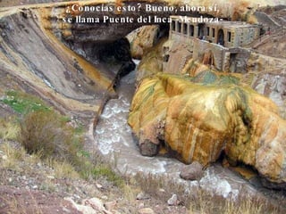 ¿Conocías esto? Bueno, ahora sí, se llama Puente del Inca -Mendoza-  