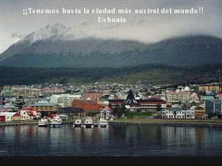 ¡¡Tenemos hasta la ciudad más austral del mundo!! Ushuaia  