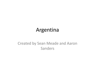 Argentina Created by Sean Meade and Aaron Sanders 