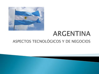 ARGENTINA ASPECTOS TECNOLÓGICOS Y DE NEGOCIOS 