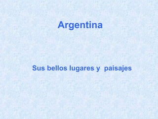 Argentina Sus bellos lugares y  paisajes 