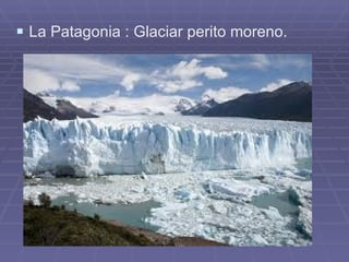 La Patagonia : Glaciar perito moreno. 