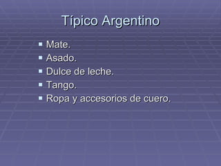 Típico Argentino Mate.  Asado. Dulce de leche. Tango. Ropa y accesorios de cuero. 