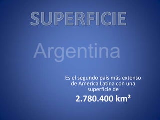 Es el segundo país más extenso
de America Latina con una
superficie de
2.780.400 km²