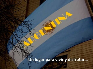 ARGENTINA Un lugar para vivir y disfrutar…  