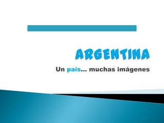 ARGENTINA Un país… muchas imágenes 