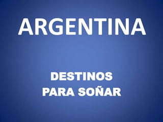 ARGENTINA DESTINOS PARA SOÑAR 