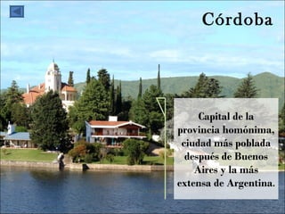 Córdoba Capital de la provincia homónima, ciudad más poblada después de Buenos Aires y la más extensa de Argentina . 