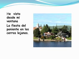 He visto desde mi ventanaLa fiesta del poniente en los cerros lejanos.