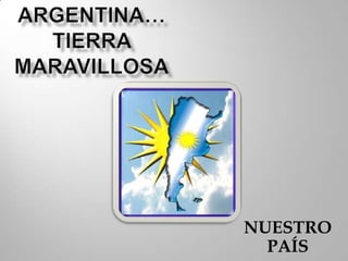 ARGENTINA… TIERRA MARAVILLOSA NUESTRO PAÍS 