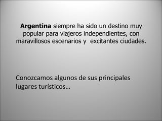 Argentina siempre ha sido un destino muy popular para viajeros independientes, con maravillosos escenarios y excitantes ciudades. Conozcamos algunos de sus principales lugares turísticos…