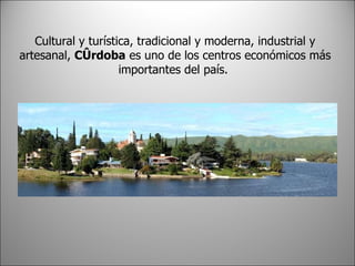 Cultural y turística, tradicional y moderna, industrial y artesanal, Córdoba es uno de los centros económicos más importantes del país.