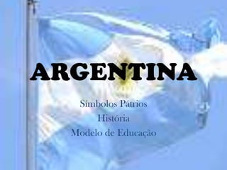 ARGENTINA
   Símbolos Pátrios
       História
  Modelo de Educação
 