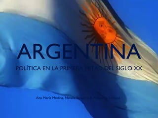 ARGENTINA
POLÍTICA EN LA PRIMERA MITAD DEL SIGLO XX

Ana María Medina, Natalia Sanabria & Alejandra Sentená

 