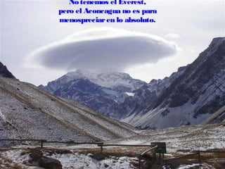 No tenemos el Everest,
pero el Aconcagua no es para
menospreciar en lo absoluto.

 