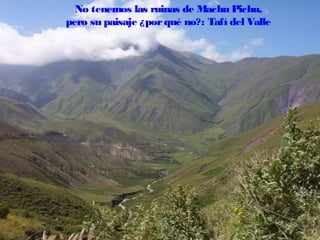 No tenemos las ruinas de Machu Pichu,
pero su paisaje ¿por qué no?: Tafí del Valle

 