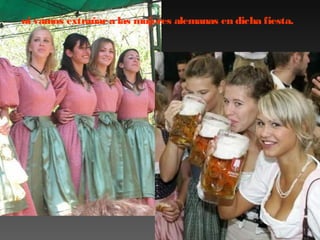 ni vamos extrañar a las mujeres alemanas en dicha fiesta.

 