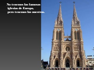 No tenemos las famosas
iglesias de Europa,
pero tenemos las nuestras.

 