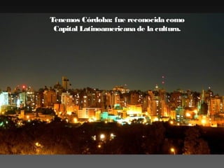 Tenemos Córdoba: fue reconocida como
Capital Latinoamericana de la cultura.

 