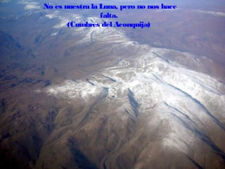 No es nuestra la Luna, pero no nos hace
falta.
(Cumbres del Aconquija)

 
