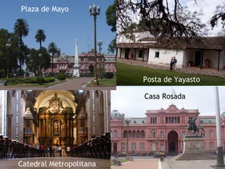 Posta de Yayasto
Plaza de Mayo
Casa Rosada
Catedral Metropolitana
 