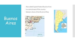 Buenos
Aires
Also called Capital Federal Buenos Aires
Is a central-east of the country
Western shore of the Río de la Plata
 