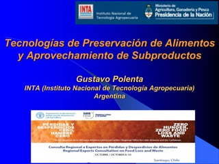 Tecnologías de Preservación de Alimentos 
y Aprovechamiento de Subproductos 
Gustavo Polenta 
INTA (Instituto Nacional de Tecnología Agropecuaria) 
Argentina 
 
