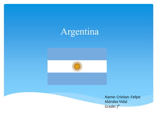 Argentina
Name: Cristian- Felipe
Méndez Vidal
Grade: 7°
 
