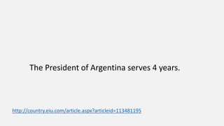The President of Argentina serves 4 years.
http://country.eiu.com/article.aspx?articleid=113481195
 