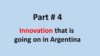 Part # 4
Innovation that is
going on in Argentina
 