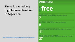 There is a relatively
high Internet freedom
in Argentina
https://freedomhouse.org/report/freedom-net/2014/argentina
 