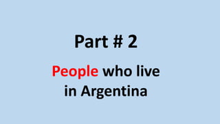 Part # 2
People who live
in Argentina
 