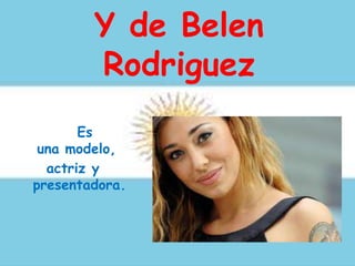Y de Belen
Rodriguez
Es
una modelo,
actriz y
presentadora.
 