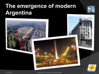 The emergence of modern
Argentina
3/10/2016 University of Petroleum & Energy studies 12
 