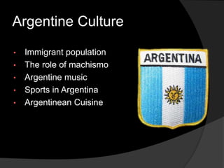 Argentine Culture
• Immigrant population
• The role of machismo
• Argentine music
• Sports in Argentina
• Argentinean Cuisine
 