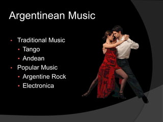 Argentinean Music
• Traditional Music
• Tango
• Andean
• Popular Music
• Argentine Rock
• Electronica
 