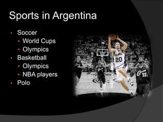 Sports in Argentina
• Soccer
• World Cups
• Olympics
• Basketball
• Olympics
• NBA players
• Polo
 