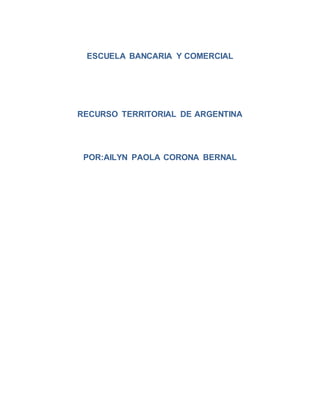 ESCUELA BANCARIA Y COMERCIAL
RECURSO TERRITORIAL DE ARGENTINA
POR:AILYN PAOLA CORONA BERNAL
 