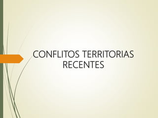 CONFLITOS TERRITORIAS
RECENTES
 