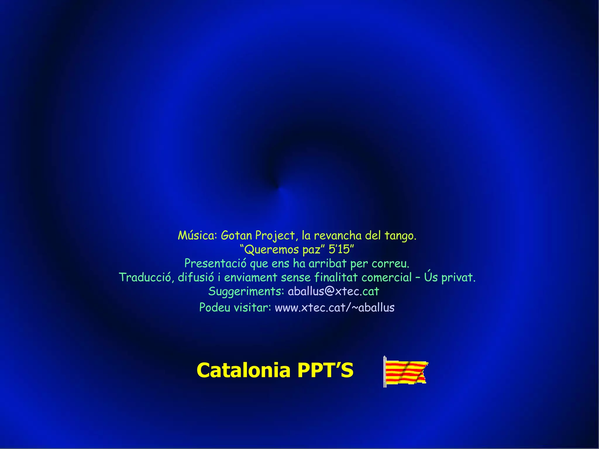 Música: Gotan Project, la revancha del tango. “ Queremos paz” 5’15” Presentació que ens ha arribat per correu. Traducció, difusió i enviament sense finalitat comercial – Ús privat. Suggeriments:  aballus @ xtec . cat   Podeu visitar:  www . xtec . cat /~ aballus Catalonia PPT’S 