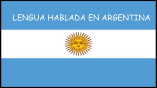 LENGUA HABLADA EN ARGENTINA
 