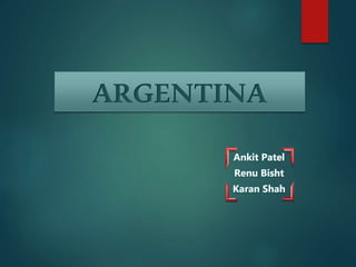 Ankit Patel
Renu Bisht
Karan Shah
ARGENTINA
 