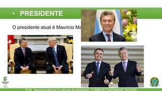 • PRESIDENTE
O presidente atual é Mauricio Macri (2015 – 2019)
 